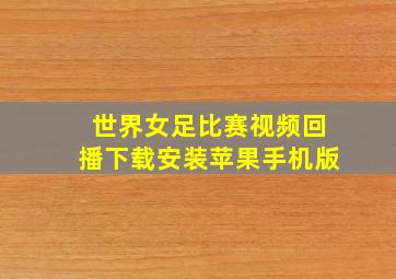 世界女足比赛视频回播下载安装苹果手机版