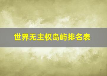 世界无主权岛屿排名表