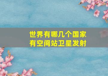 世界有哪几个国家有空间站卫星发射