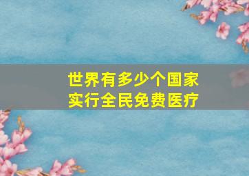 世界有多少个国家实行全民免费医疗