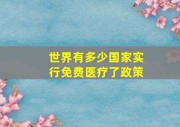 世界有多少国家实行免费医疗了政策