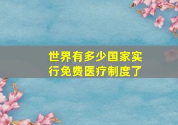 世界有多少国家实行免费医疗制度了