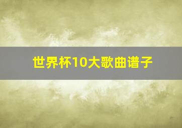 世界杯10大歌曲谱子