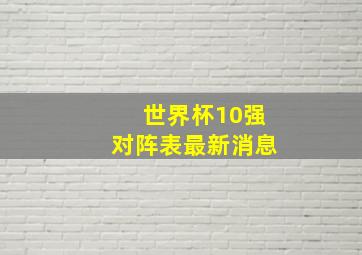 世界杯10强对阵表最新消息