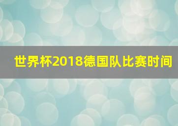 世界杯2018德国队比赛时间