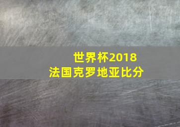 世界杯2018法国克罗地亚比分