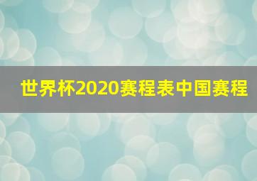 世界杯2020赛程表中国赛程