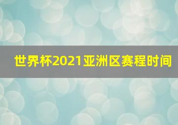 世界杯2021亚洲区赛程时间