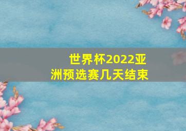 世界杯2022亚洲预选赛几天结束