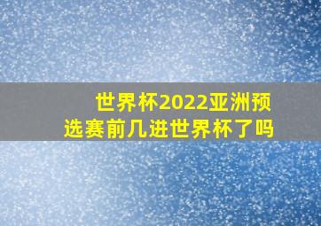 世界杯2022亚洲预选赛前几进世界杯了吗