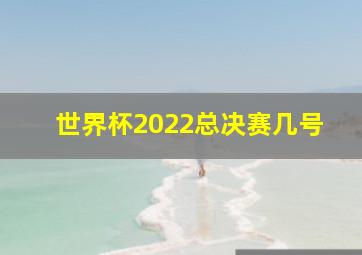 世界杯2022总决赛几号