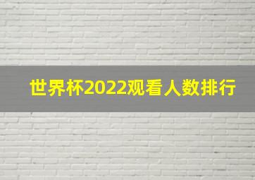 世界杯2022观看人数排行