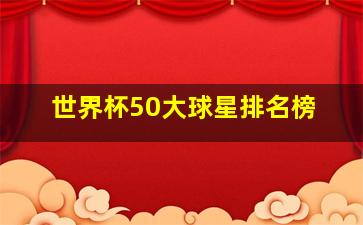 世界杯50大球星排名榜