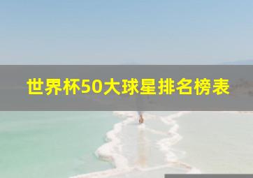 世界杯50大球星排名榜表