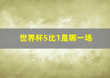 世界杯5比1是哪一场