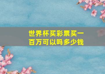 世界杯买彩票买一百万可以吗多少钱