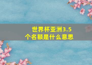 世界杯亚洲3.5个名额是什么意思