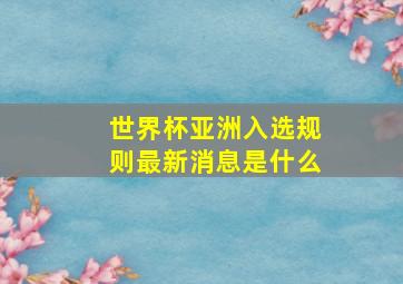 世界杯亚洲入选规则最新消息是什么