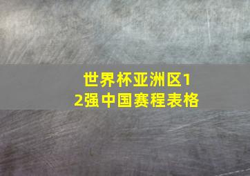 世界杯亚洲区12强中国赛程表格