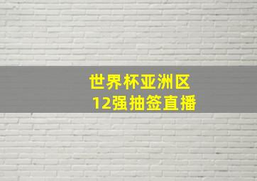 世界杯亚洲区12强抽签直播