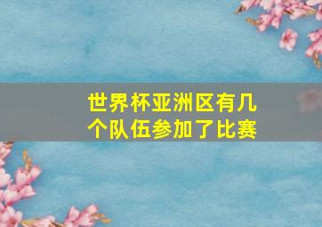 世界杯亚洲区有几个队伍参加了比赛