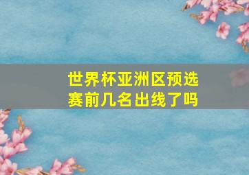 世界杯亚洲区预选赛前几名出线了吗