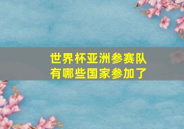 世界杯亚洲参赛队有哪些国家参加了