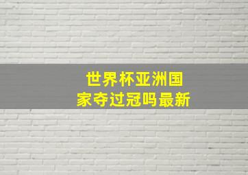 世界杯亚洲国家夺过冠吗最新