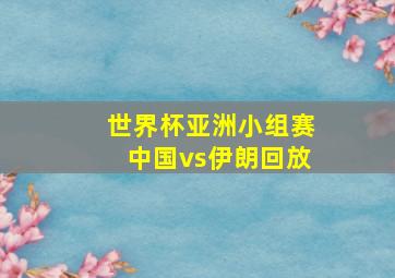 世界杯亚洲小组赛中国vs伊朗回放