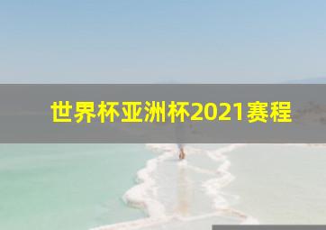 世界杯亚洲杯2021赛程