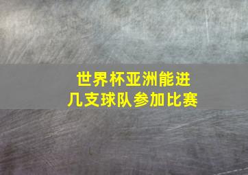 世界杯亚洲能进几支球队参加比赛