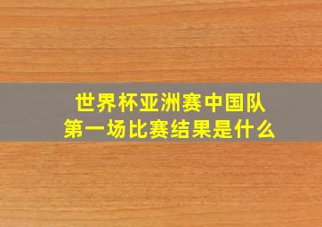 世界杯亚洲赛中国队第一场比赛结果是什么