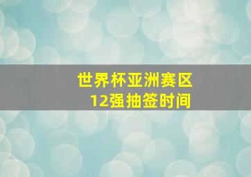 世界杯亚洲赛区12强抽签时间