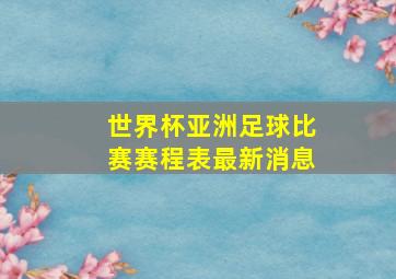 世界杯亚洲足球比赛赛程表最新消息