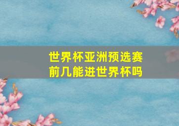 世界杯亚洲预选赛前几能进世界杯吗