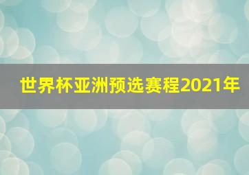 世界杯亚洲预选赛程2021年