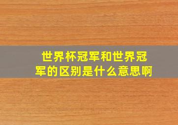 世界杯冠军和世界冠军的区别是什么意思啊