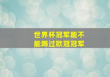 世界杯冠军能不能踢过欧冠冠军