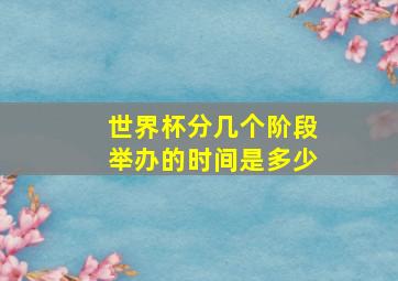 世界杯分几个阶段举办的时间是多少