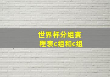 世界杯分组赛程表c组和c组