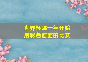 世界杯哪一年开始用彩色画面的比赛