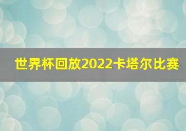 世界杯回放2022卡塔尔比赛