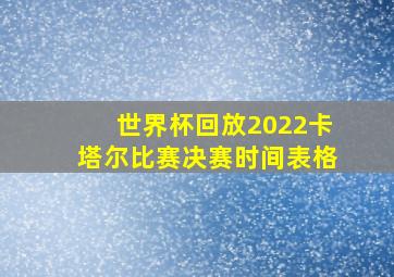 世界杯回放2022卡塔尔比赛决赛时间表格