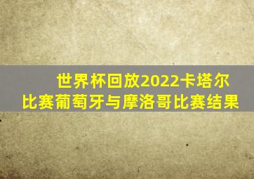 世界杯回放2022卡塔尔比赛葡萄牙与摩洛哥比赛结果