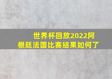 世界杯回放2022阿根廷法国比赛结果如何了