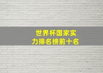 世界杯国家实力排名榜前十名