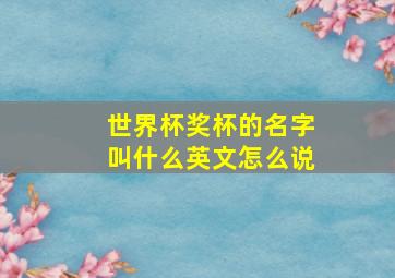 世界杯奖杯的名字叫什么英文怎么说