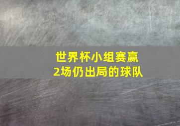 世界杯小组赛赢2场仍出局的球队