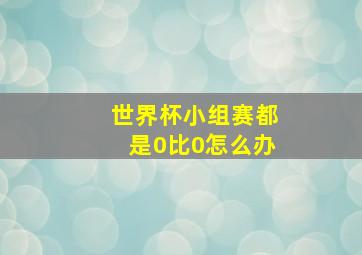 世界杯小组赛都是0比0怎么办