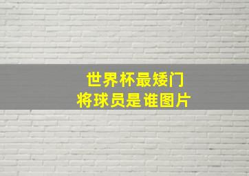 世界杯最矮门将球员是谁图片